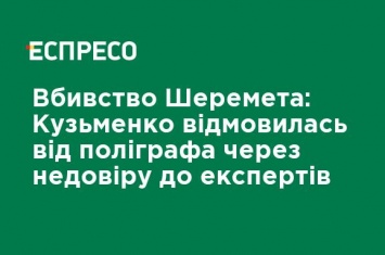 Убийство Шеремета: Кузьменко отказалась от полиграфа из-за недоверия к экспертам