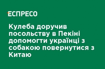 Кулеба поручил посольству в Пекине помочь украинке с собакой вернуться из Китая