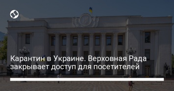 Карантин в Украине. Верховная Рада закрывает доступ для посетителей