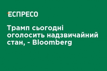 Трамп сегодня объявит чрезвычайное положение, - Bloomberg