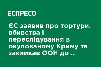 ЕС заявил о пытках, убийствах и преследованиях в оккупированном Крыму и призвал ООН к санкциям против РФ