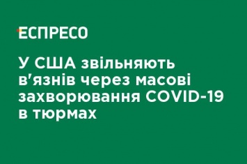 В США освобождают заключенных из-за массовых заболеваний COVID-19 в тюрьмах