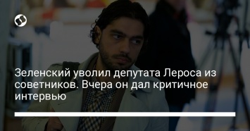 Зеленский уволил депутата Лероса из советников. Вчера он дал критичное интервью