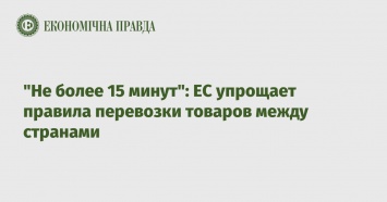 "Не более 15 минут": ЕС упрощает правила перевозки товаров между странами