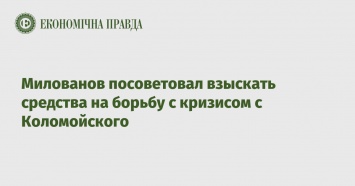 Милованов посоветовал взыскать средства на борьбу с кризисом с Коломойского