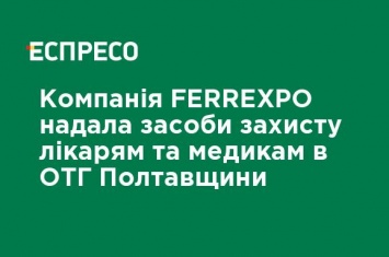 Компания FERREXPO предоставила средства защиты врачам и медикам в ОТО Полтавщины
