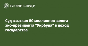 Суд взыскал 80 миллионов залога экс-президента "Укрбуда" в доход государства