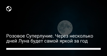 Розовое Суперлуние. Через несколько дней Луна будет самой яркой за год