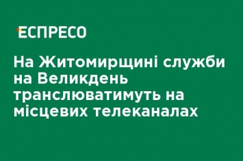 На Житомирщине Пасхальные службы будут транслировать на местных телеканалах