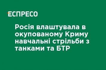 Россия устроила в оккупированном Крыму учебные стрельбы с танками и БТР