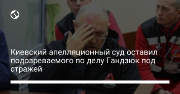 Киевский апелляционный суд оставил подозреваемого по делу Гандзюк под стражей