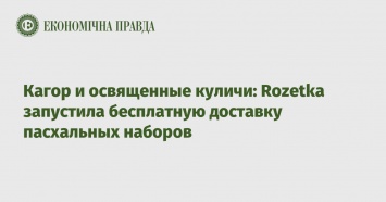Кагор и освященные куличи: Rozetka запустила бесплатную доставку пасхальных наборов