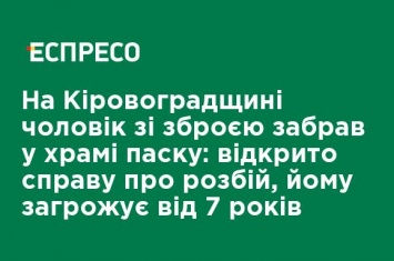 На Кировоградщине мужчина с оружием забрал в храме кулич: возбуждено дело о разбое, ему грозит от 7 лет