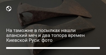 На таможне в посылках нашли аланский меч и два топора времен Киевской Руси: фото