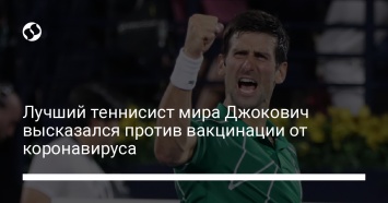 Лучший теннисист мира Джокович высказался против вакцинации от коронавируса