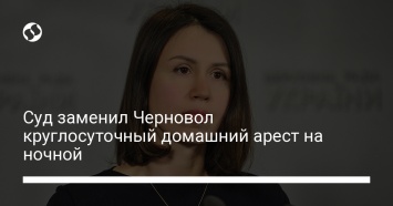 Суд заменил Черновол круглосуточный домашний арест на ночной