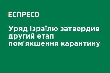 Правительство Израиля утвердило второй этап смягчения карантина