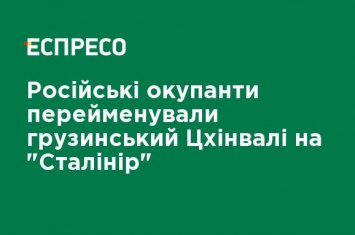 Российские оккупанты переименовали грузинский Цхинвали в "Сталинир"