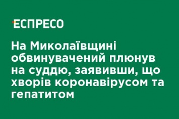 На Николаевщине обвиняемый плюнул на судью, заявив, что болел коронавирусом и гепатитом