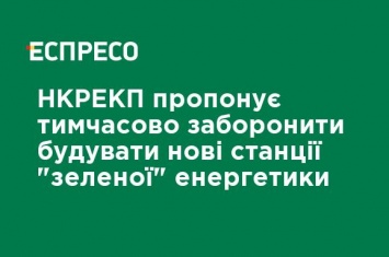 НКРЭКП предлагает временно запретить строить новые станции "зеленой" энергетики