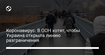 Коронавирус. В ООН хотят, чтобы Украина открыла линию разграничения