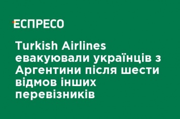 Turkish Airlines эвакуировали украинцев из Аргентины после шести отказов других перевозчиков