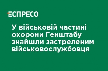 В воинской части охраны Генштаба нашли застреленным военнослужащего