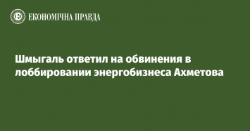 Шмыгаль ответил на обвинения в лоббировании энергобизнеса Ахметова