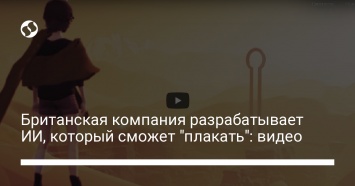 Британская компания разрабатывает ИИ, который сможет "плакать": видео