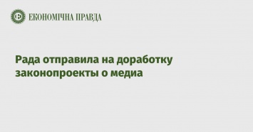 Рада отправила на доработку законопроекты о медиа