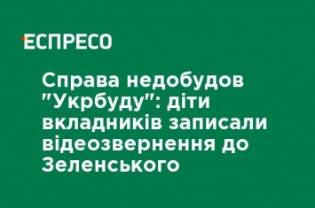 Дело недостроев "Укрстроя": дети вкладчиков записали видеообращение к Зеленскому