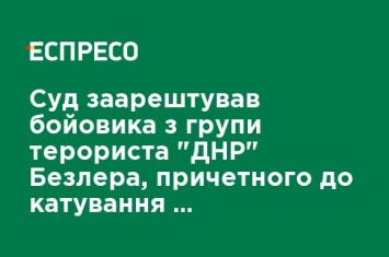 Суд арестовал боевика из группы террориста "ДНР" Безлер, причастного к пыткам украинских военных