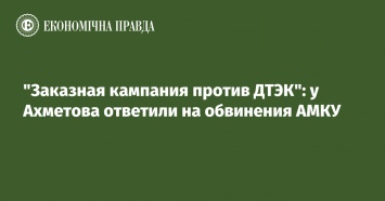 "Заказная кампания против ДТЭК": у Ахметова ответили на обвинения АМКУ