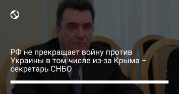 РФ не прекращает войну против Украины в том числе из-за Крыма - секретарь СНБО