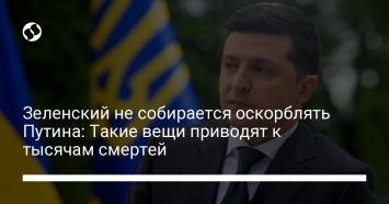 Зеленский не собирается оскорблять Путина: Такие вещи приводят к тысячам смертей