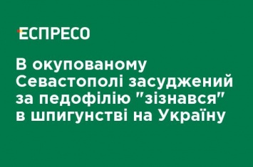 В оккупированном Севастополе осужденный за педофилию "признался" в шпионаже на Украину