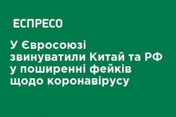 В Евросоюзе обвинили Китай и РФ в распространении фейков по поводу коронавируса