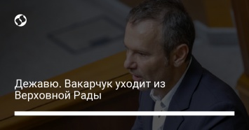 Дежавю. Вакарчук уходит из Верховной Рады