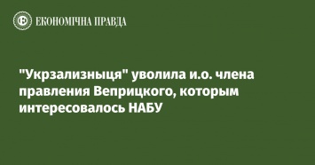 "Укрзализныця" уволила и. о. члена правления Веприцкого, которым интересовалось НАБУ