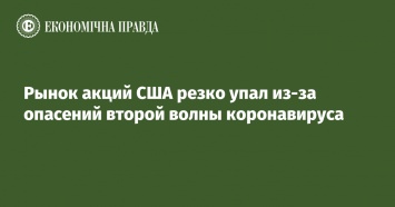 Рынок акций США резко упал из-за опасений второй волны коронавируса