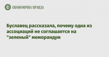 Буславец рассказала, почему одна из ассоциаций не соглашается на "зеленый" меморандум