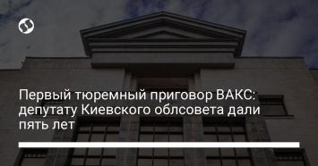 Первый тюремный приговор ВАКС: депутату Киевского облсовета дали пять лет