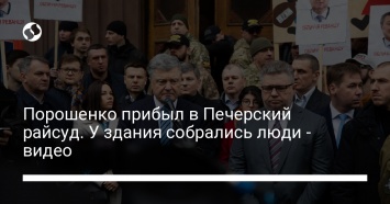 Порошенко прибыл в Печерский райсуд. У здания собрались люди - видео