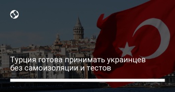 Турция готова принимать украинцев без самоизоляции и тестов