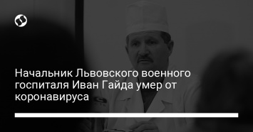 Начальник Львовского военного госпиталя Иван Гайда умер от коронавируса