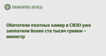 Обитатели платных камер в СИЗО уже заплатили более ста тысяч гривен - министр