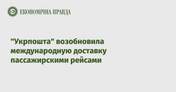 "Укрпошта" возобновила международную доставку пассажирскими рейсами