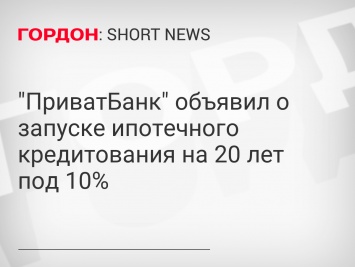 "ПриватБанк" объявил о запуске ипотечного кредитования на 20 лет под 10%