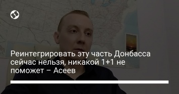 Реинтегрировать эту часть Донбасса сейчас нельзя, никакой 1+1 не поможет - Асеев