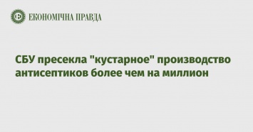 СБУ пресекла "кустарное" производство антисептиков более чем на миллион